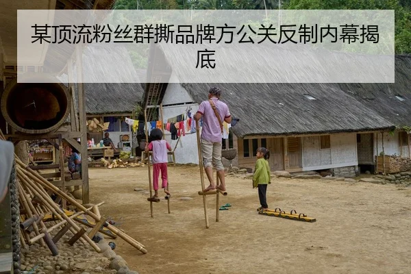 某顶流粉丝群撕品牌方公关反制内幕揭底