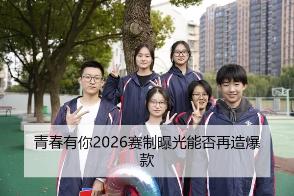 青春有你2026赛制曝光能否再造爆款